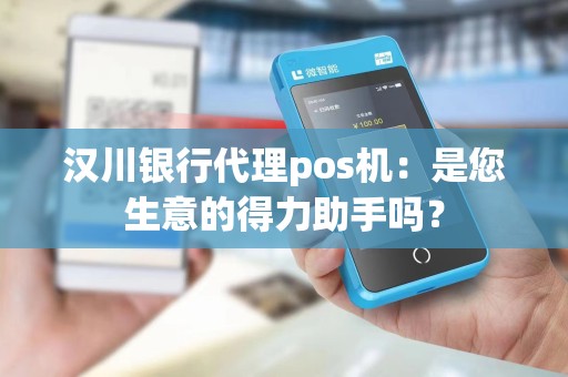汉川银行代理pos机：是您生意的得力助手吗？
