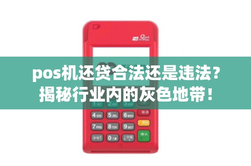 pos机还贷合法还是违法？揭秘行业内的灰色地带！