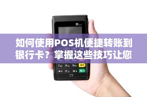 如何使用POS机便捷转账到银行卡？掌握这些技巧让您操作更简单！