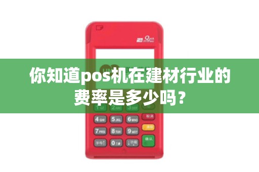 你知道pos机在建材行业的费率是多少吗？