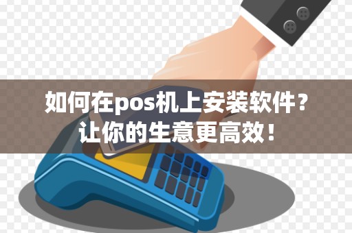 如何在pos机上安装软件？让你的生意更高效！