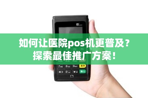 如何让医院pos机更普及？探索最佳推广方案！