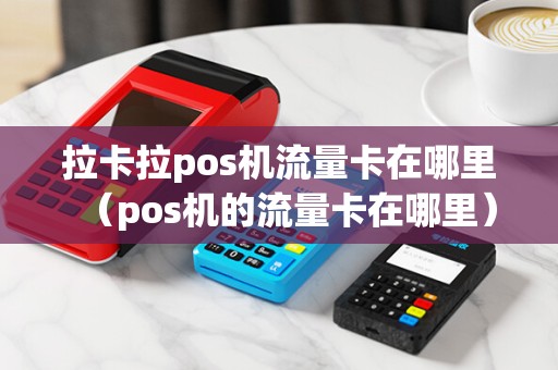 拉卡拉pos机流量卡在哪里（pos机的流量卡在哪里）