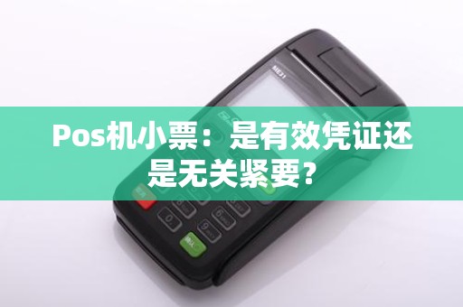 Pos机小票：是有效凭证还是无关紧要？