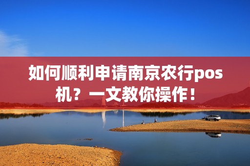 如何顺利申请南京农行pos机？一文教你操作！