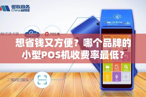 想省钱又方便？哪个品牌的小型POS机收费率最低？