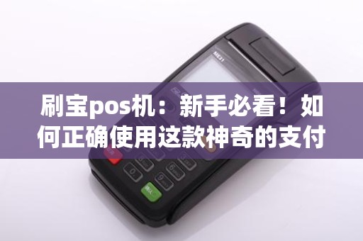 刷宝pos机：新手必看！如何正确使用这款神奇的支付神器？