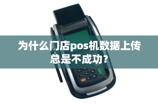 为什么门店pos机数据上传总是不成功？