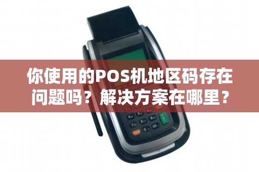 你使用的POS机地区码存在问题吗？解决方案在哪里？