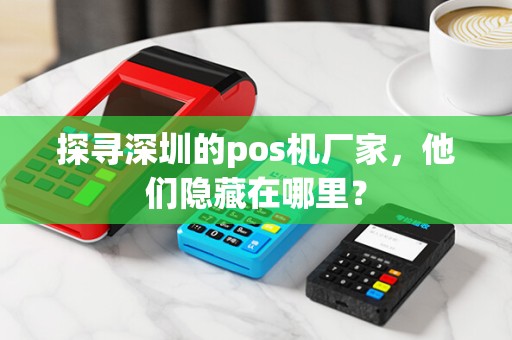 探寻深圳的pos机厂家，他们隐藏在哪里？