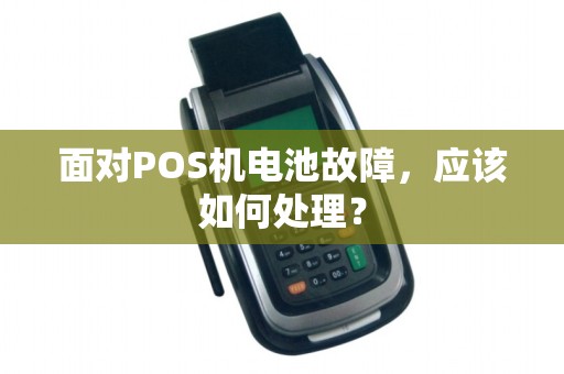 面对POS机电池故障，应该如何处理？