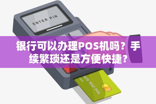 银行可以办理POS机吗？手续繁琐还是方便快捷？