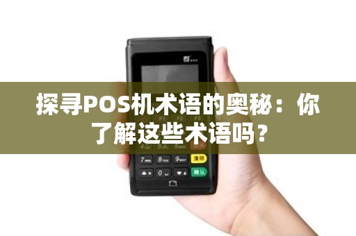 探寻POS机术语的奥秘：你了解这些术语吗？