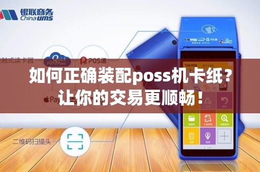 如何正确装配poss机卡纸？让你的交易更顺畅！