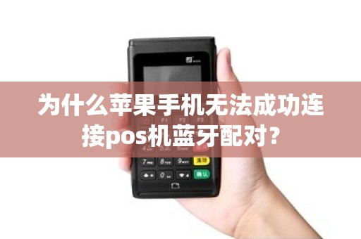 为什么苹果手机无法成功连接pos机蓝牙配对？