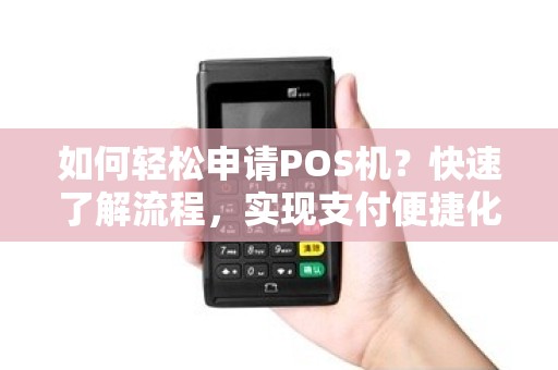 如何轻松申请POS机？快速了解流程，实现支付便捷化！