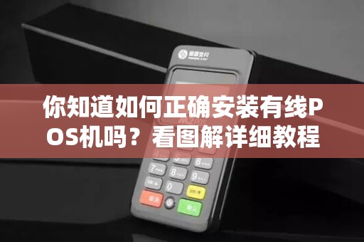 你知道如何正确安装有线POS机吗？看图解详细教程！