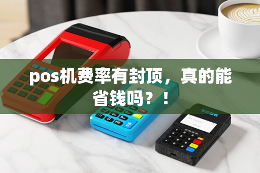 pos机费率有封顶，真的能省钱吗？！
