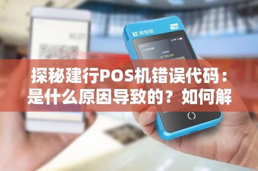 探秘建行POS机错误代码：是什么原因导致的？如何解决？让你的交易更顺畅！