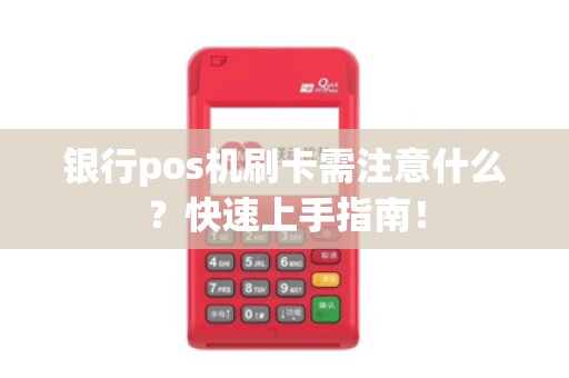 银行pos机刷卡需注意什么？快速上手指南！