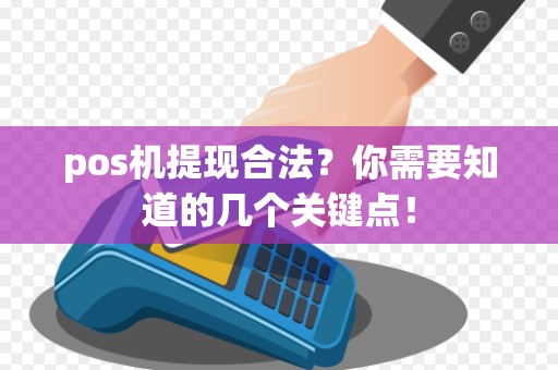 pos机提现合法？你需要知道的几个关键点！