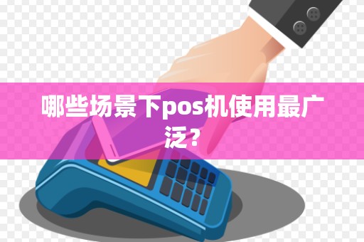 哪些场景下pos机使用最广泛？