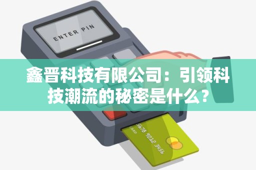 鑫晋科技有限公司：引领科技潮流的秘密是什么？