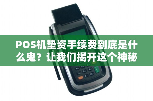 POS机垫资手续费到底是什么鬼？让我们揭开这个神秘面纱！