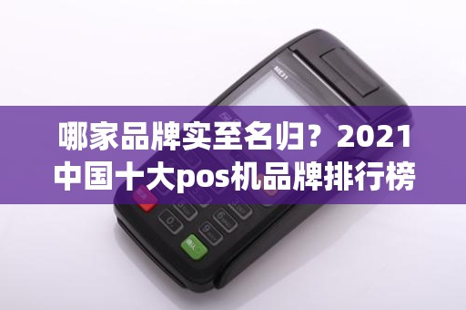 哪家品牌实至名归？2021中国十大pos机品牌排行榜揭晓