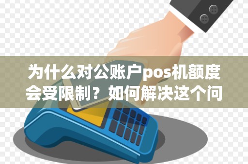 为什么对公账户pos机额度会受限制？如何解决这个问题？