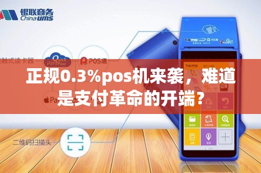 正规0.3%pos机来袭，难道是支付革命的开端？