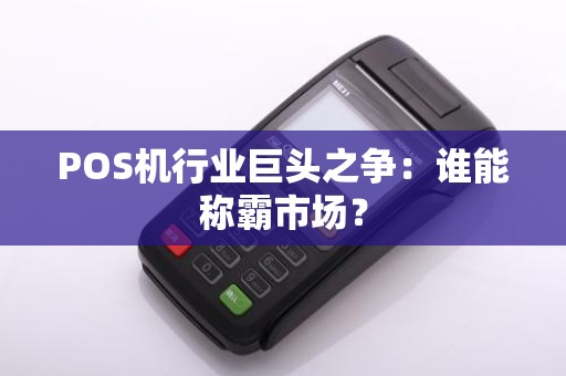 POS机行业巨头之争：谁能称霸市场？
