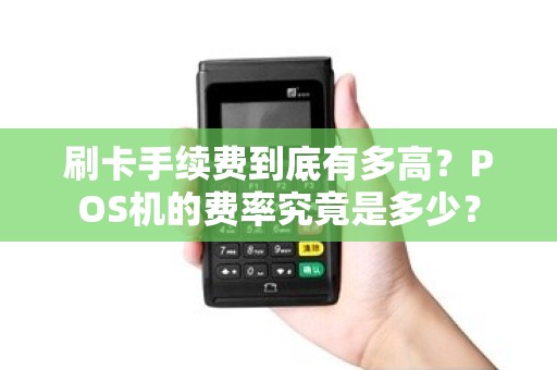 刷卡手续费到底有多高？POS机的费率究竟是多少？