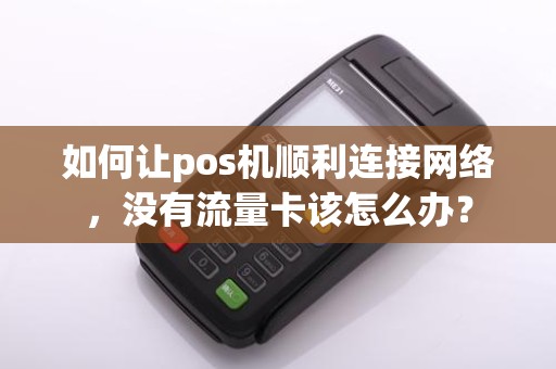 如何让pos机顺利连接网络，没有流量卡该怎么办？