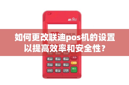 如何更改联迪pos机的设置以提高效率和安全性？