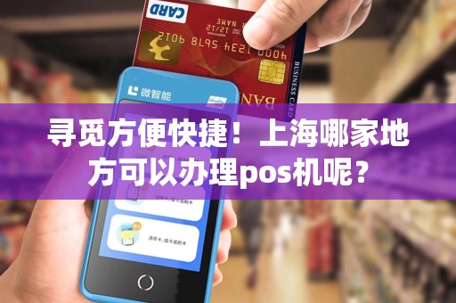 寻觅方便快捷！上海哪家地方可以办理pos机呢？