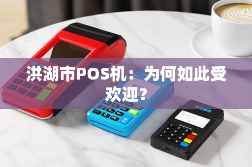 洪湖市POS机：为何如此受欢迎？