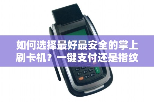 如何选择最好最安全的掌上刷卡机？一键支付还是指纹识别更靠谱？