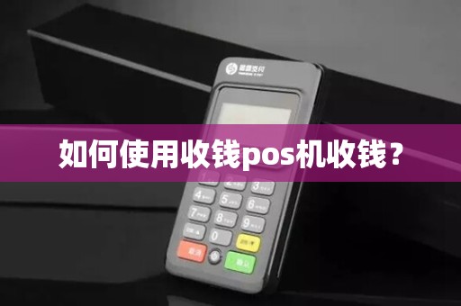 如何使用收钱pos机收钱？