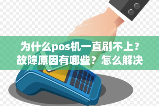 为什么pos机一直刷不上？故障原因有哪些？怎么解决？