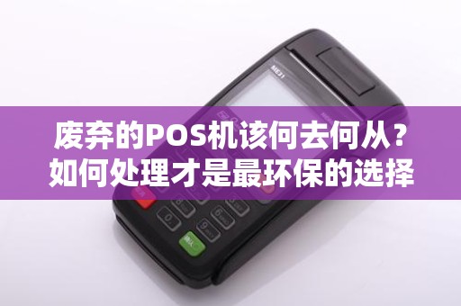 废弃的POS机该何去何从？如何处理才是最环保的选择？
