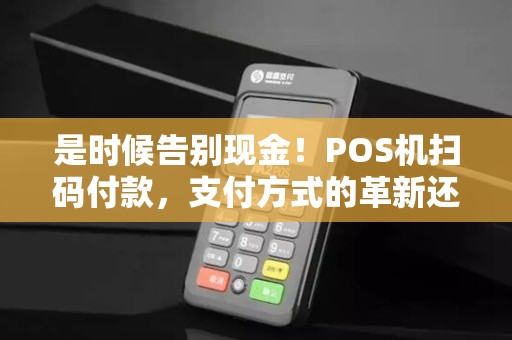 是时候告别现金！POS机扫码付款，支付方式的革新还能走多远？