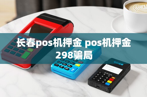 长春pos机押金 pos机押金298骗局