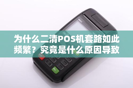 为什么二清POS机套路如此频繁？究竟是什么原因导致了这种现象？