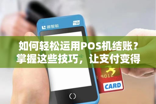 如何轻松运用POS机结账？掌握这些技巧，让支付变得更便捷！