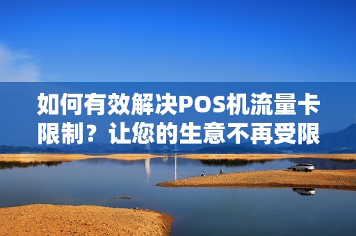 如何有效解决POS机流量卡限制？让您的生意不再受限！