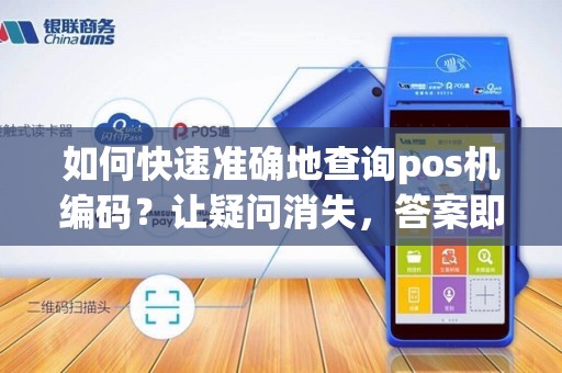 如何快速准确地查询pos机编码？让疑问消失，答案即刻揭晓！