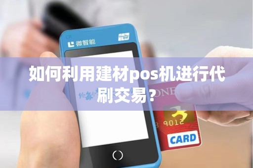 如何利用建材pos机进行代刷交易？