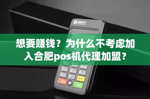 想要赚钱？为什么不考虑加入合肥pos机代理加盟？