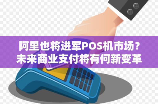 阿里也将进军POS机市场？未来商业支付将有何新变革？